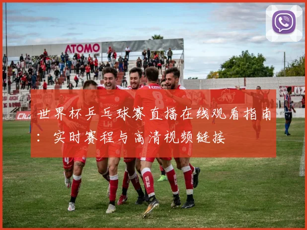 世界杯乒乓球赛直播在线观看指南:实时赛程与高清视频链接