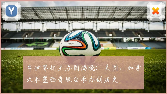 年世界杯主办国揭晓：美国、加拿大和墨西哥联合承办创历史